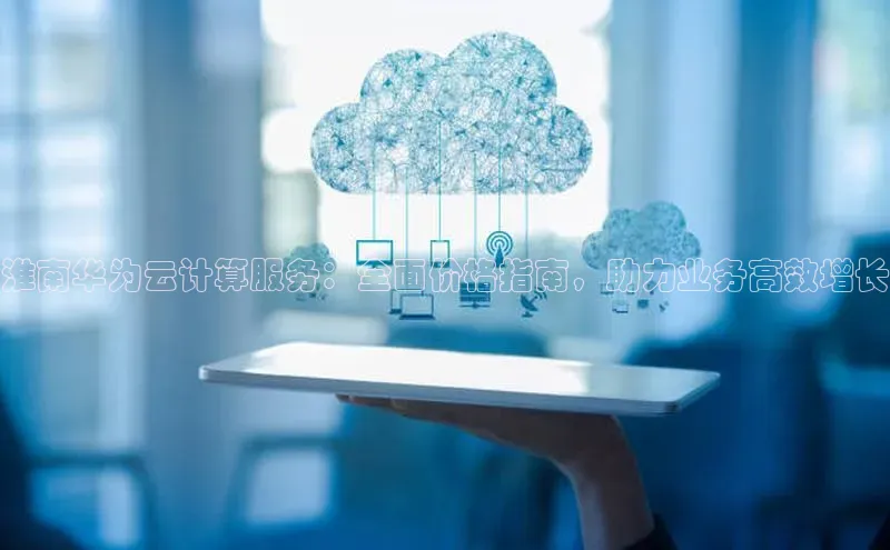 EON体育4登录百度智能门户淮南华为云计算服务：全面价格指南，助力业务高效增长