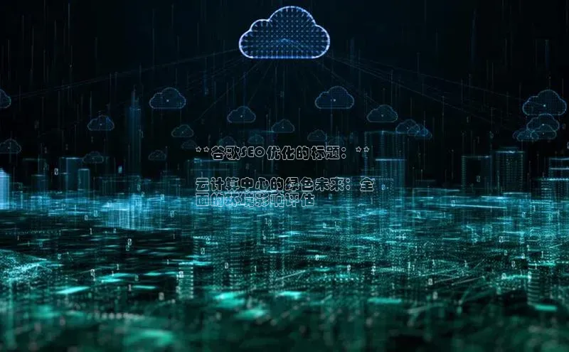 意昂体育4代理中海达**谷歌SEO优化的标题：**

云计算中心的绿色未来：全
面的环境影响评估