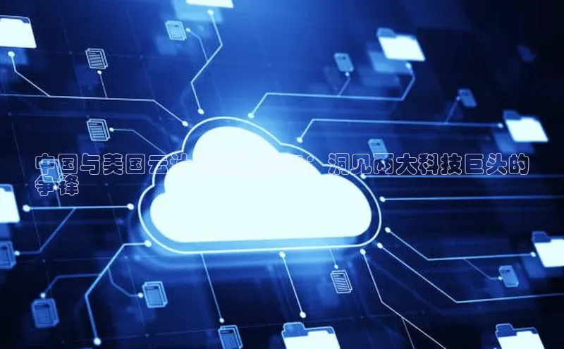 意昂体育4官网宇信科技中国与美国云计算市场风云：洞见两大科技巨头的
争锋