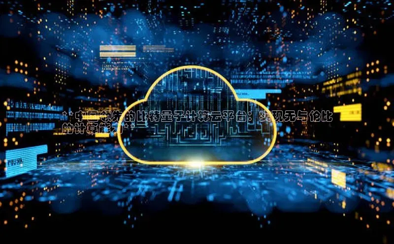 意昂体育4百度手机助手**中国领先的比特量子计算云平台：实现无与伦比
的计算能力**