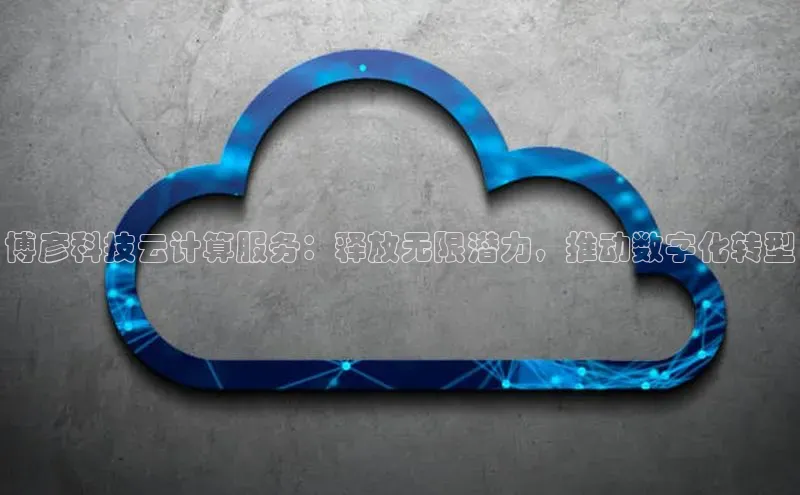 意昂4京东博彦科技云计算服务：释放无限潜力，推动数字化转型