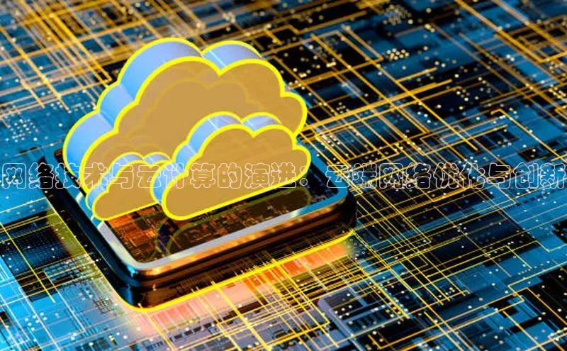 意昂体育4登录同程网络技术与云计算的演进：云端网络优化与创新