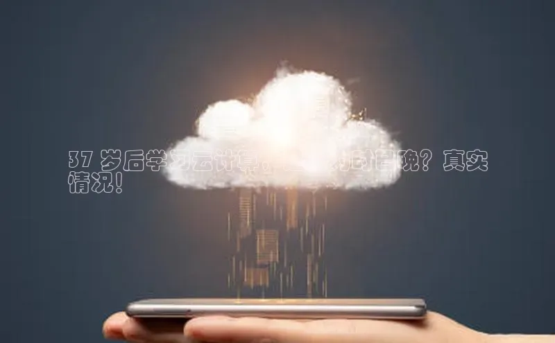 意昂体育4招商顺丰37 岁后学习云计算，是否为时已晚？真实
情况！