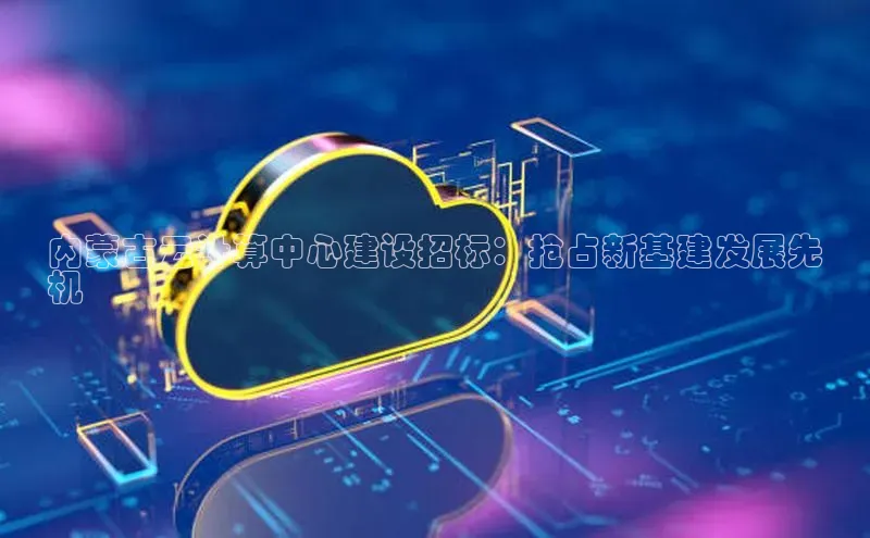 EON4官网百度识图内蒙古云计算中心建设招标：抢占新基建发展先
机