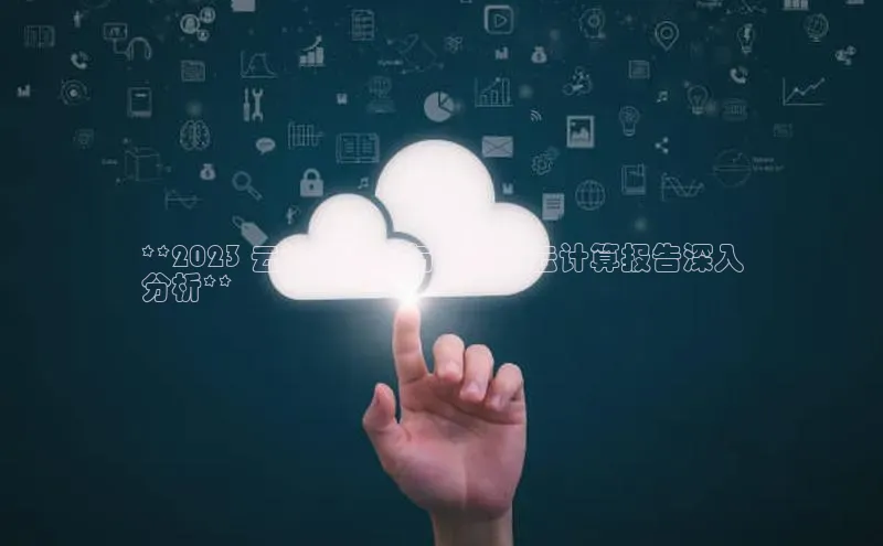 意昂4百度游戏**2023 云计算趋势与洞察：云计算报告深入
分析**