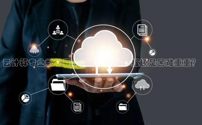 意昂4京东云计算专业数学要求详解：轻松掌握还是困难重重？