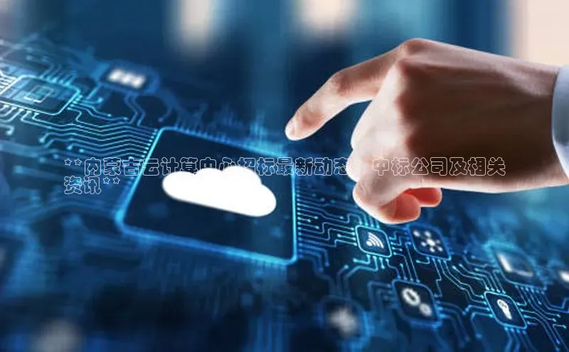 EON4百度移动开放平台**内蒙古云计算中心招标最新动态：中标公司及相关
资讯**