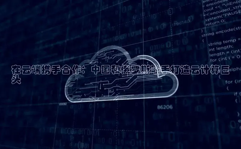 EON体育4猫眼在云端携手合作：中国和俄罗斯联手打造云计算巨
头