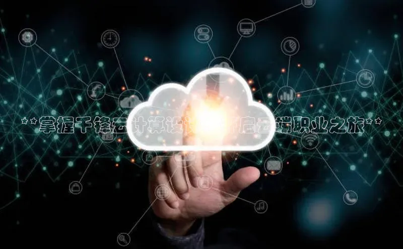 意昂4登录如流**掌握千锋云计算设计，开启云端职业之旅**