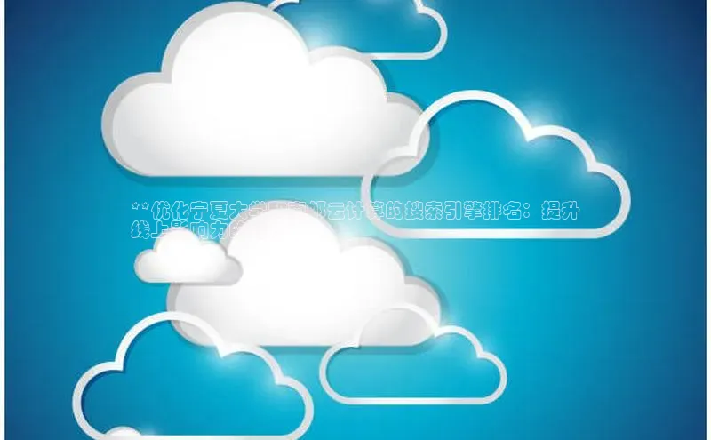 意昂体育4官网百度手机输入法**优化宁夏大学和南邮云计算的搜索引擎排名：提升
线上影响力的秘诀**