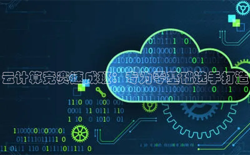 意昂4登录梯哥哥科技云计算竞赛速成班：专为零基础选手打造