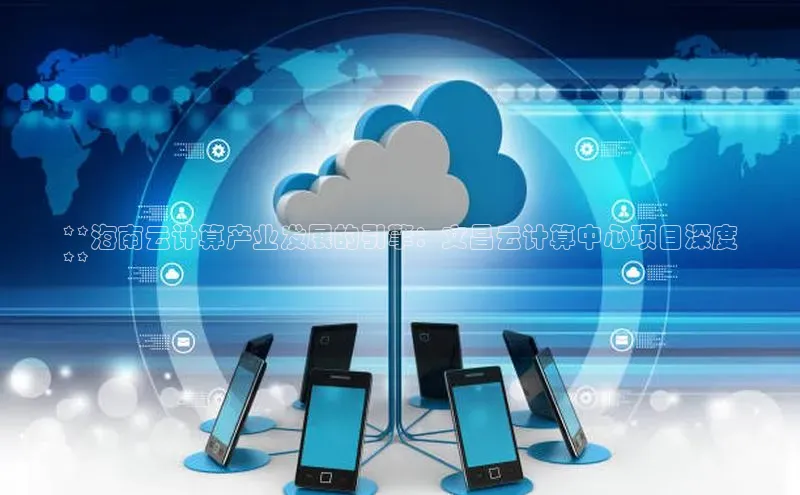 意昂4官网每日互动**海南云计算产业发展的引擎：文昌云计算中心项目深度
**