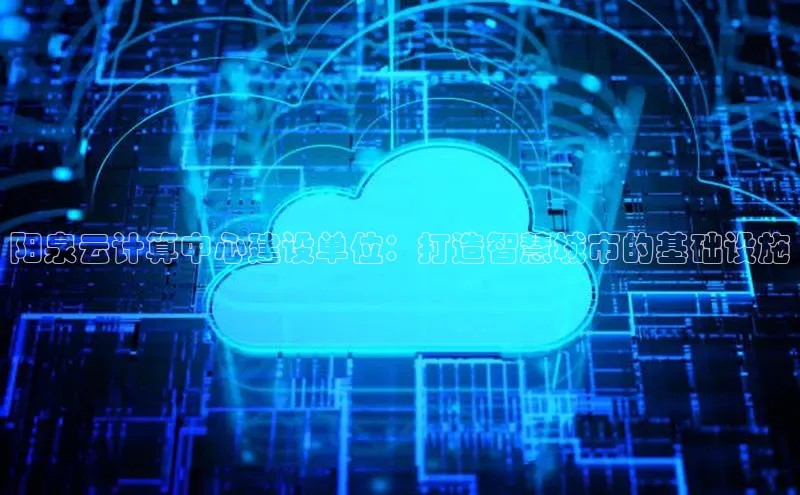 意昂4官网一径科技阳泉云计算中心建设单位：打造智慧城市的基础设施