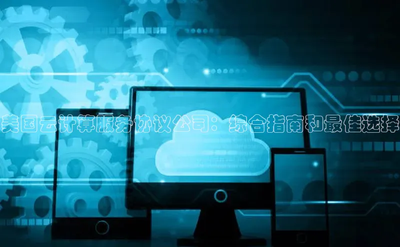 EON4代理百度取证美国云计算服务协议公司：综合指南和最佳选择