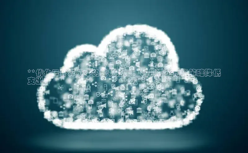 EON体育4登录百度教育**优化云计算成本的终极指南：利用存量博弈策略降低
支出**
