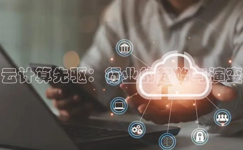 意昂4登录百度众测云计算先驱：行业的起始与演变