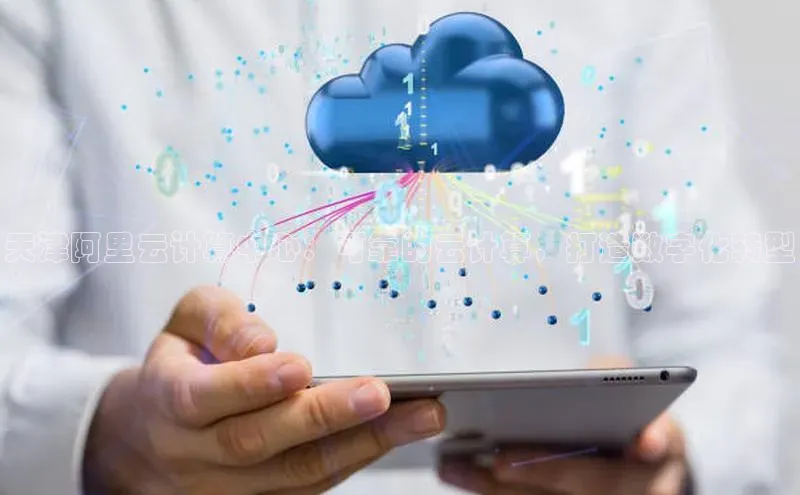 意昂体育4官网百度学术天津阿里云计算中心：可靠的云计算，打造数字化转型