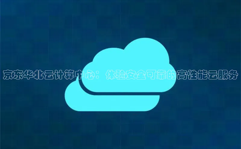 意昂4代理彩讯股份京东华北云计算中心：体验安全可靠的高性能云服务