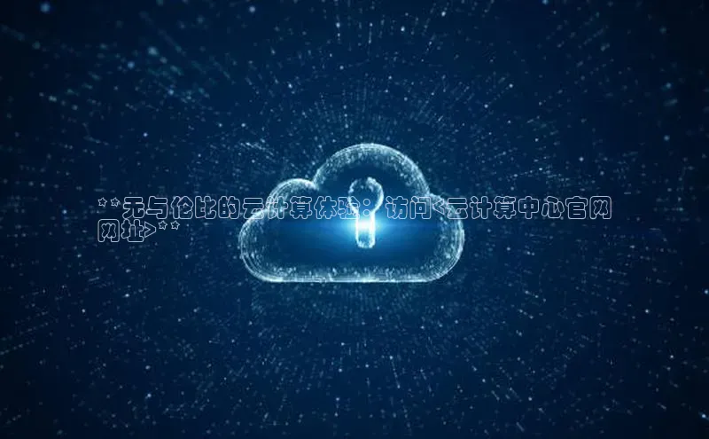 EON体育4登录百度智能门户**无与伦比的云计算体验：访问<云计算中心官网
网址>**