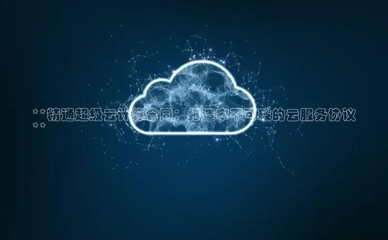 意昂体育4代理百家号**精通超级云计算合同：打造牢不可破的云服务协议
**