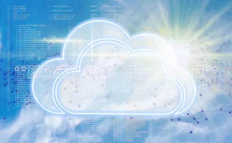 意昂4代理普信公司**腾讯云的未来：下一代云计算**