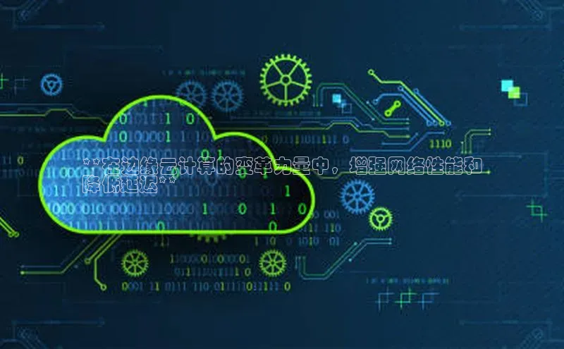 意昂4代理百度翻译App**在边缘云计算的变革力量中，增强网络性能和
降低延迟**