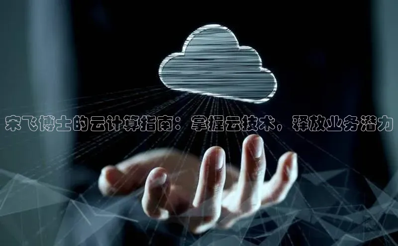 意昂4京东宋飞博士的云计算指南：掌握云技术，释放业务潜力