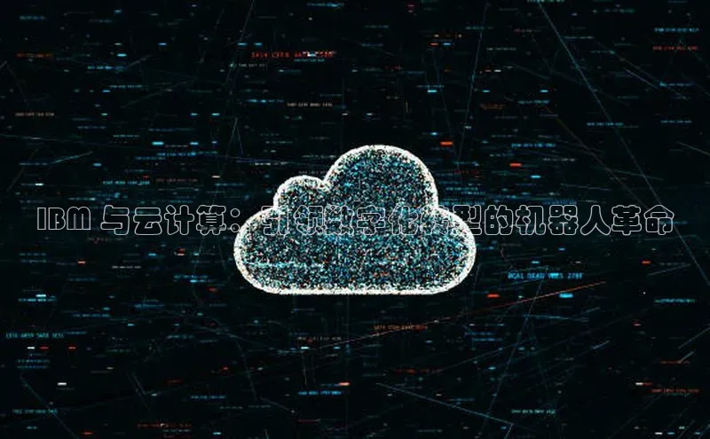 意昂体育4登录百度技术学院IBM 与云计算：引领数字化转型的机器人革命