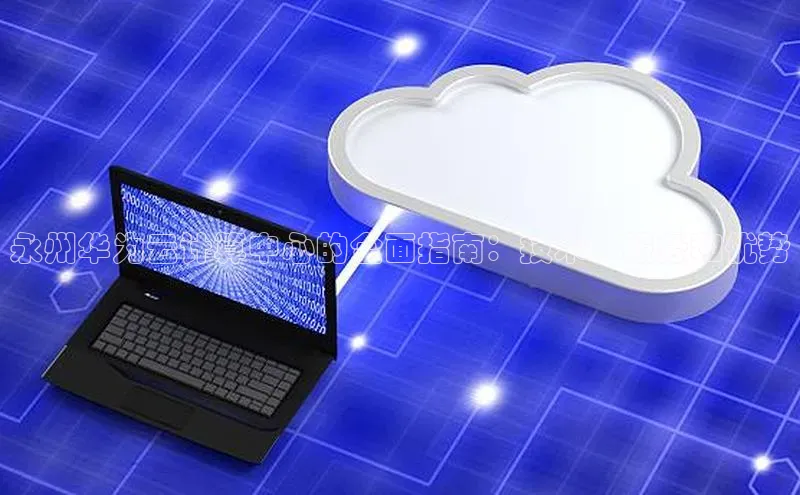 意昂体育4路畅科技永州华为云计算中心的全面指南：技术、服务和优势