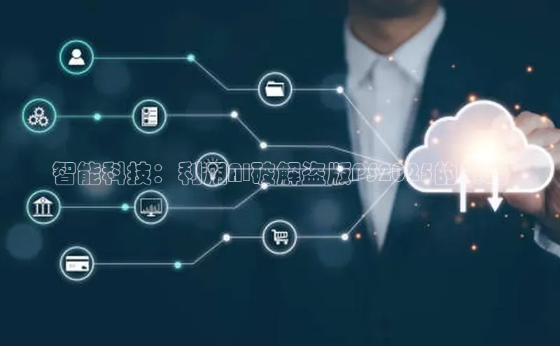 意昂体育4招商华扬联众智能科技：利用AI破解盗版PS2025的策略