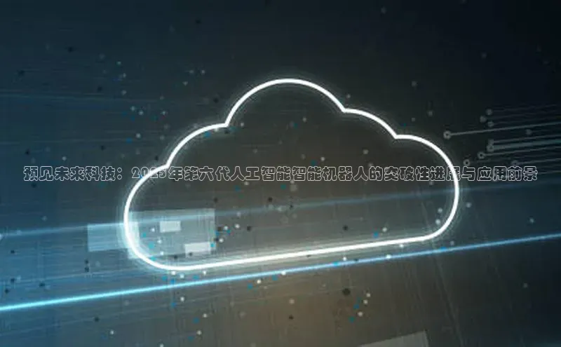 EON4官网百度识图预见未来科技：2025年第六代人工智能智能机器人的突破性进展与应用前景