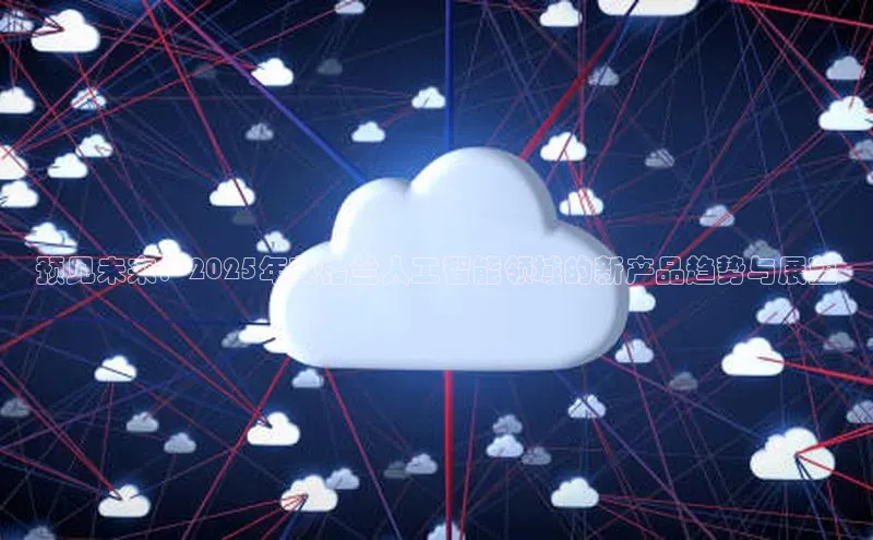 意昂4官网一径科技预见未来：2025年英格兰人工智能领域的新产品趋势与展望