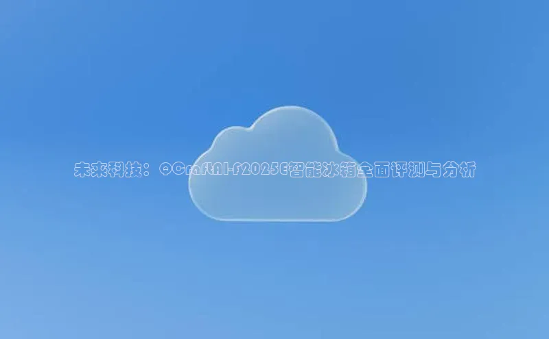 意昂体育4招商华扬联众未来科技：QCraftAI-F2025E智能冰箱全面评测与分析