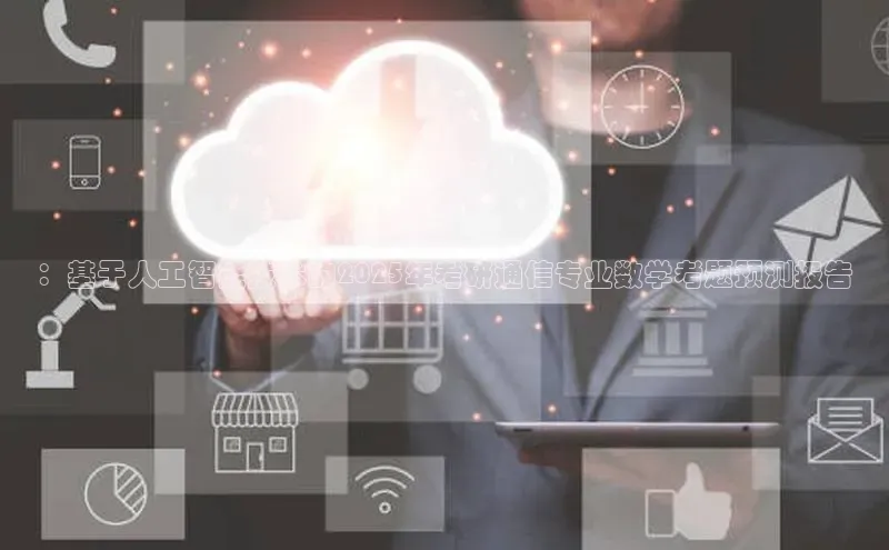 ：基于人工智能技术的2025年考研通信专业数学考题预测报告