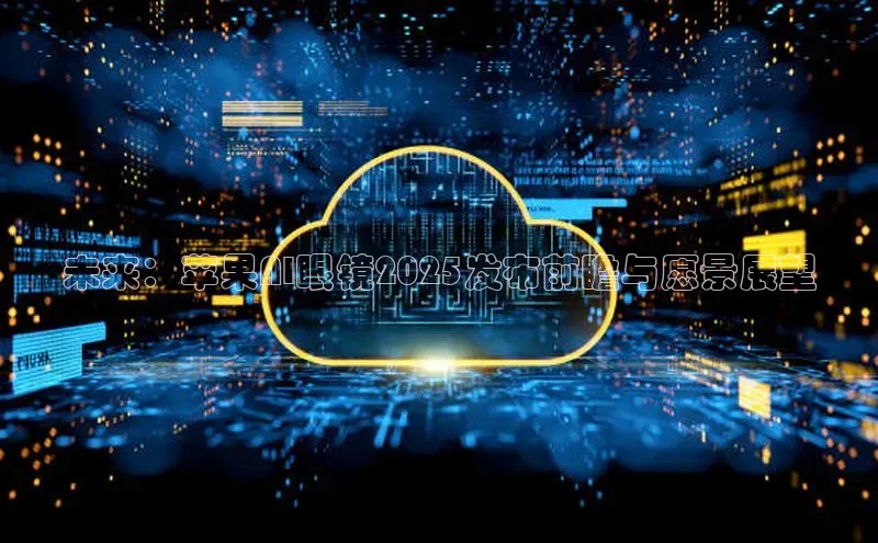 未来：苹果AI眼镜2025发布前瞻与愿景展望