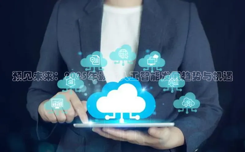 预见未来：2025年最新人工智能发展趋势与机遇