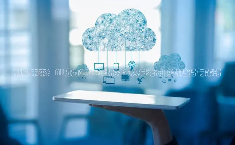 预见未来：AI助力2025年研究生入学考试的新趋势与策略