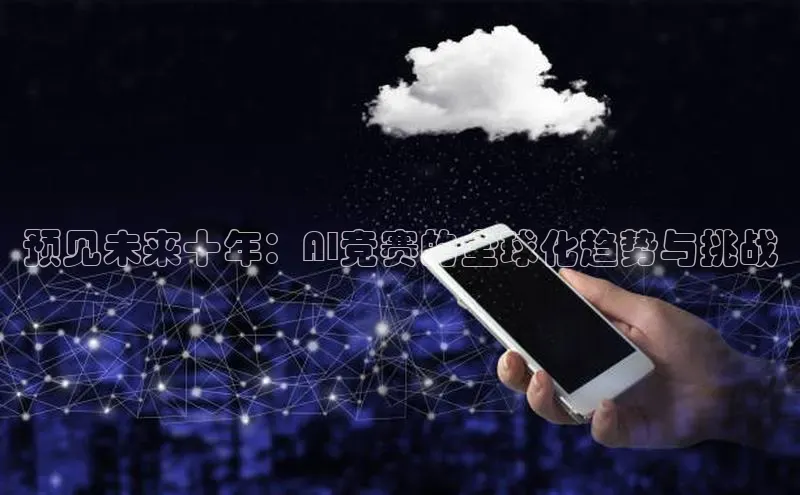 预见未来十年：AI竞赛的全球化趋势与挑战