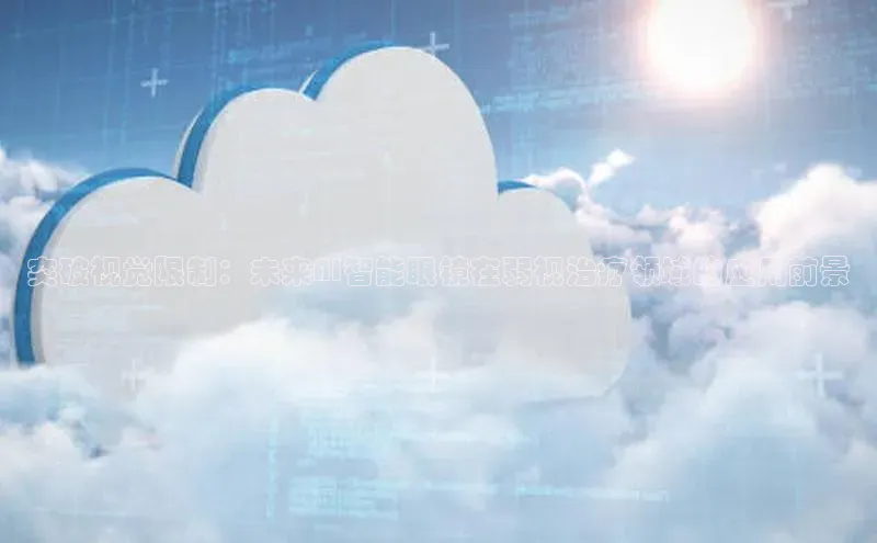 突破视觉限制：未来AI智能眼镜在弱视治疗领域的应用前景