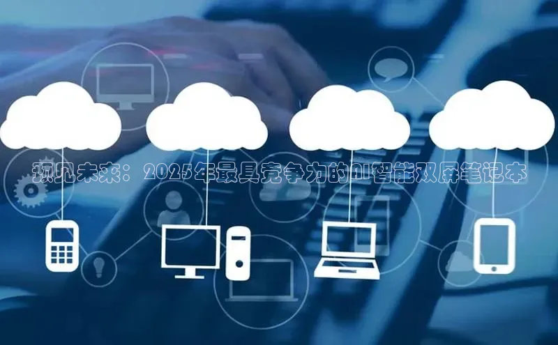 预见未来：2025年最具竞争力的AI智能双屏笔记本