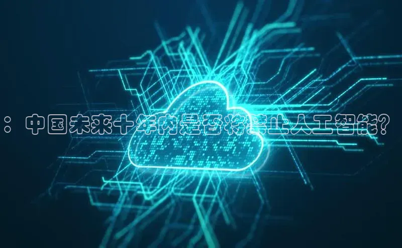 ：中国未来十年内是否将禁止人工智能？