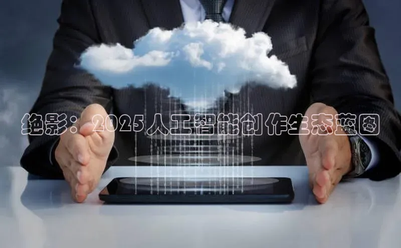 绝影：2025人工智能创作生态蓝图