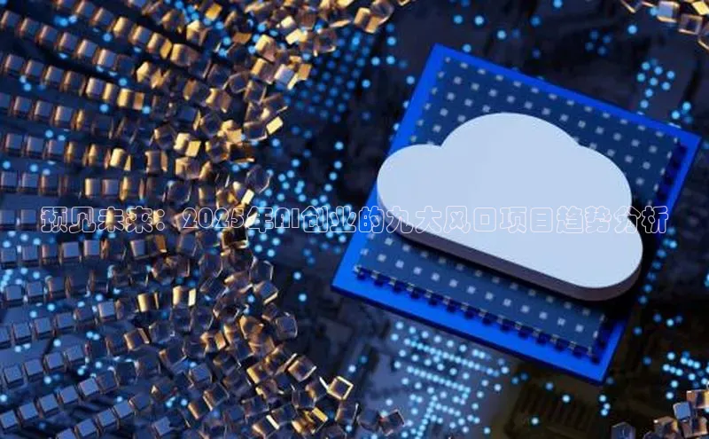 预见未来：2025年AI创业的九大风口项目趋势分析