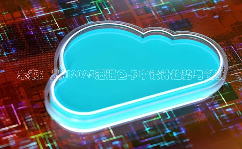 未来：从AI2025潘通色卡中设计趋势与创新