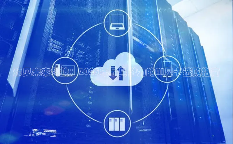 预见未来科技：2025年最具潜力的AI显卡选购指南
