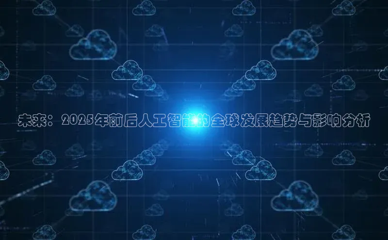 未来：2025年前后人工智能的全球发展趋势与影响分析