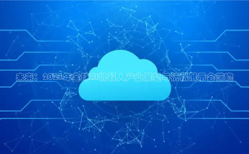 未来：2025年全球AI机器人产业展望与杭州展示会前瞻