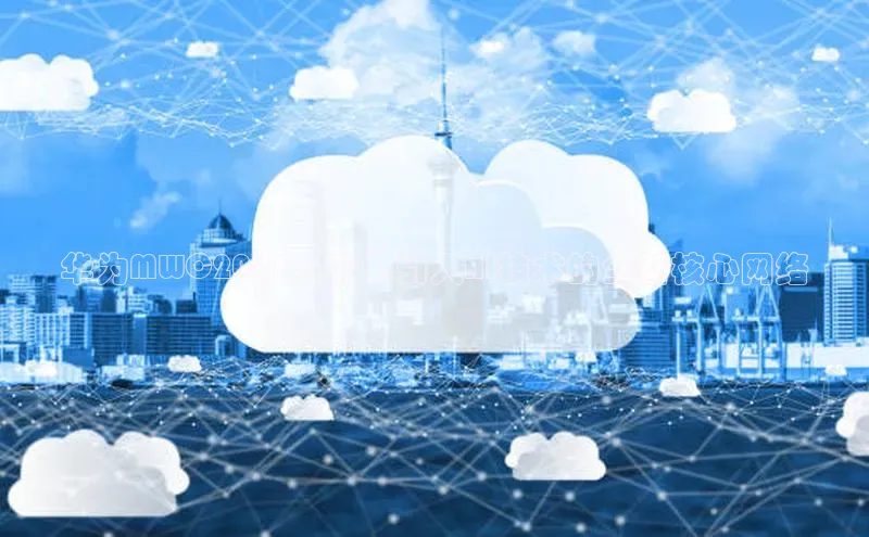 华为MWC2025：率先引入AI技术的全新核心网络