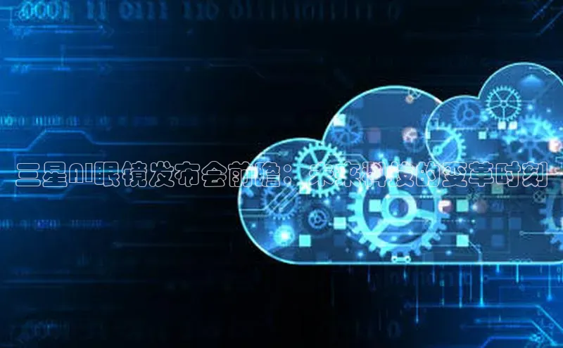 三星AI眼镜发布会前瞻：未来科技的变革时刻