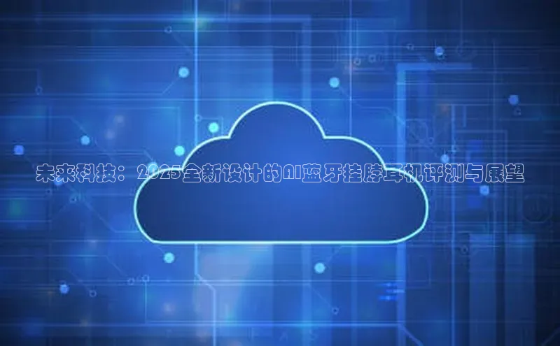 未来科技：2025全新设计的AI蓝牙挂脖耳机评测与展望